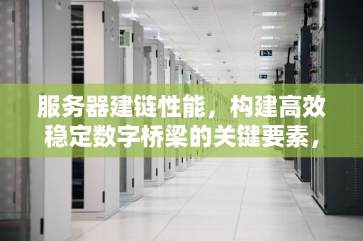 服务器建链性能，构建高效稳定数字桥梁的关键要素，服务器链路