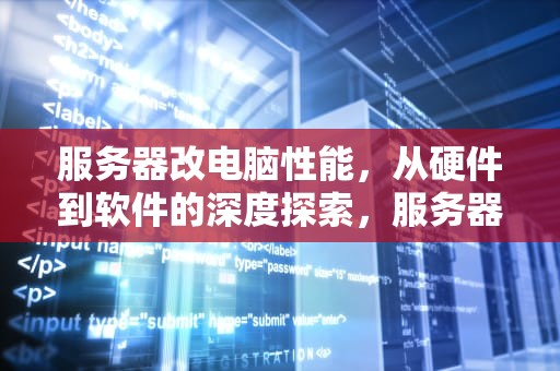 服务器改电脑性能，从硬件到软件的深度探索，服务器改电脑性能怎么改