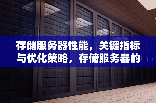 存储服务器性能，关键指标与优化策略，存储服务器的性能指标