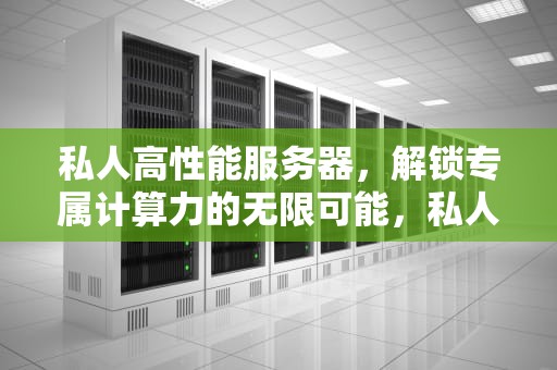 私人高性能服务器，解锁专属计算力的无限可能，私人高性能服务器有哪些