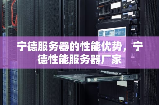 宁德服务器的性能优势，宁德性能服务器厂家