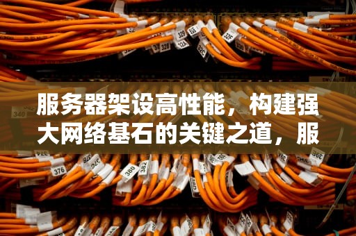 服务器架设高性能，构建强大网络基石的关键之道，服务器架设 高性能怎么设置