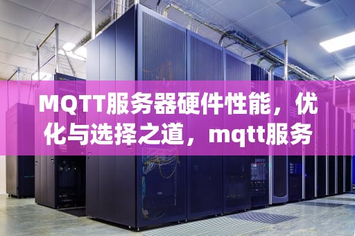 MQTT服务器硬件性能，优化与选择之道，mqtt服务器比较