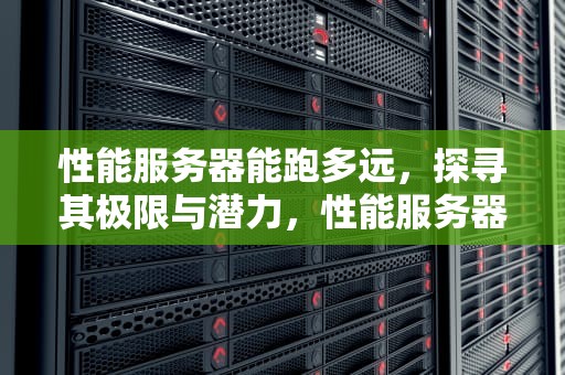 性能服务器能跑多远，探寻其极限与潜力，性能服务器演示视频