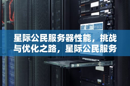 星际公民服务器性能，挑战与优化之路，星际公民服务器性能设置