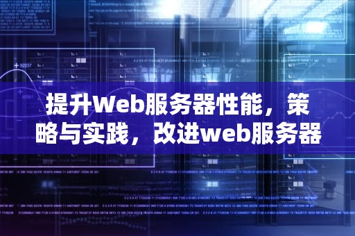 提升Web服务器性能，策略与实践，改进web服务器性能的方法
