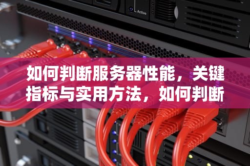 如何判断服务器性能，关键指标与实用方法，如何判断服务器性能好坏