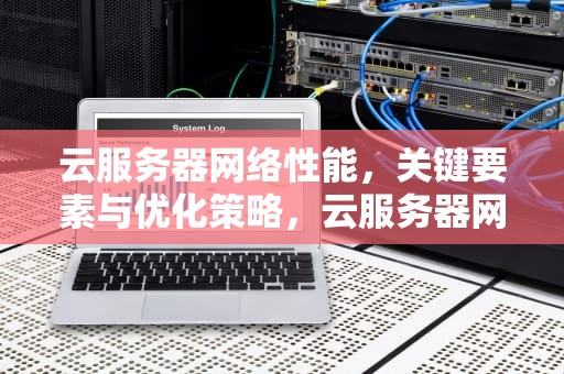 云服务器网络性能，关键要素与优化策略，云服务器网络性能测试