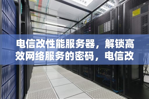 电信改性能服务器，解锁高效网络服务的密码，电信改性能服务器怎么改
