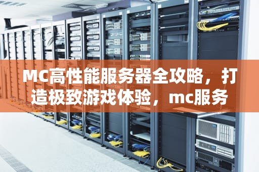 MC高性能服务器全攻略，打造极致游戏体验，mc服务器性能要求