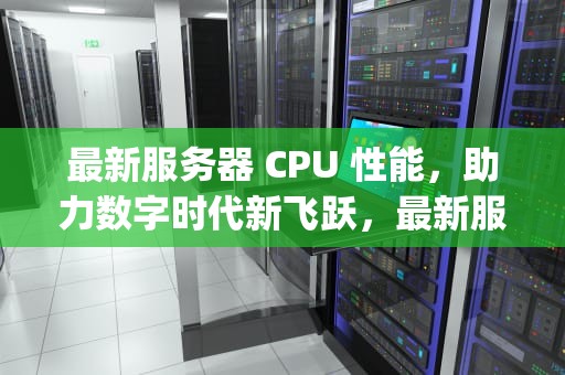 最新服务器 CPU 性能，助力数字时代新飞跃，最新服务器cpu性能排行