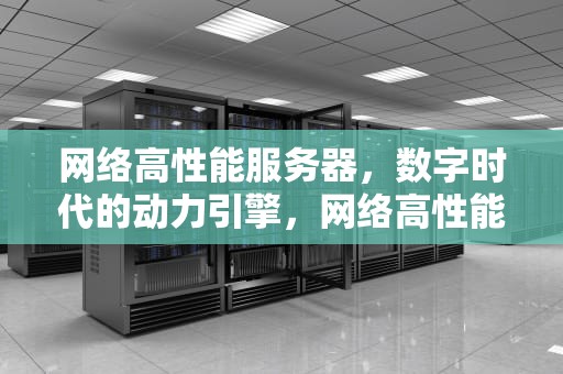 网络高性能服务器，数字时代的动力引擎，网络高性能服务器有哪些