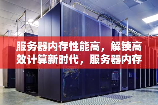 服务器内存性能高，解锁高效计算新时代，服务器内存性能高怎么办