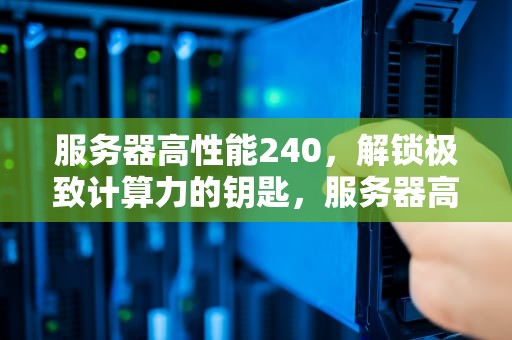 服务器高性能240，解锁极致计算力的钥匙，服务器高性能2400够用吗