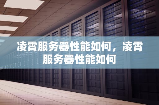 凌霄服务器性能如何，凌霄服务器性能如何