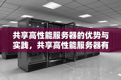 共享高性能服务器的优势与实践，共享高性能服务器有哪些
