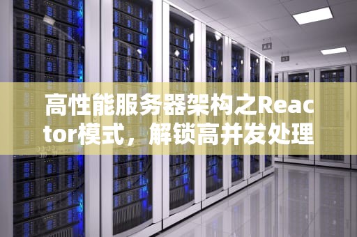 高性能服务器架构之Reactor模式，解锁高并发处理的卓越性能，高性能服务器多少钱