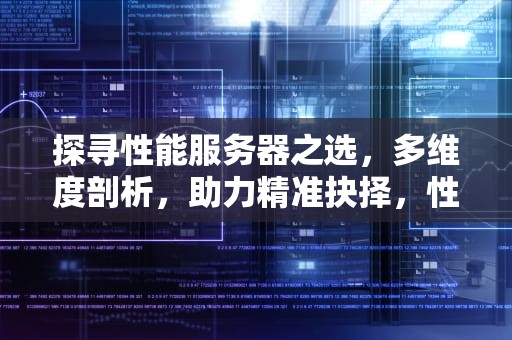 探寻性能服务器之选，多维度剖析，助力精准抉择，性能服务器哪个好用