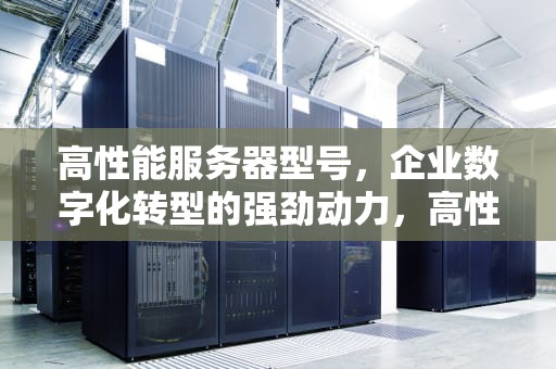 高性能服务器型号，企业数字化转型的强劲动力，高性能服务器型号有哪些