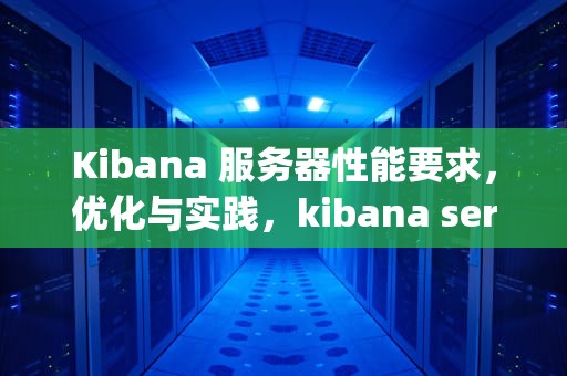 Kibana 服务器性能要求，优化与实践，kibana server is not yet