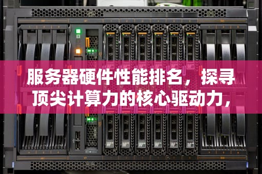 服务器硬件性能排名，探寻顶尖计算力的核心驱动力，服务器硬件性能排名前十