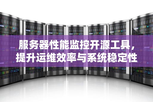 服务器性能监控开源工具，提升运维效率与系统稳定性的利器，服务器性能监控开源软件