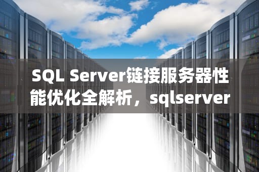 SQL Server链接服务器性能优化全解析，sqlserver 链接服务器
