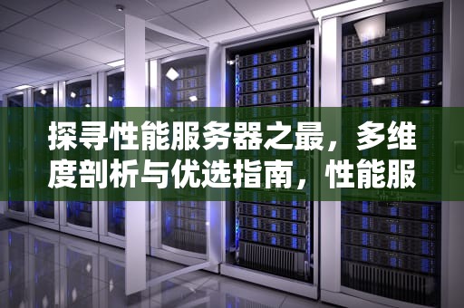 探寻性能服务器之最，多维度剖析与优选指南，性能服务器哪个最好用