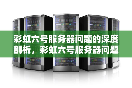 彩虹六号服务器问题的深度剖析，彩虹六号服务器问题怎么解决