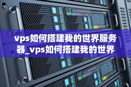 vps如何搭建我的世界服务器_vps如何搭建我的世界服务器账号_**目录：**