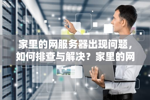 家里的网服务器出现问题，如何排查与解决？家里的网服务器出现问题怎么解决
