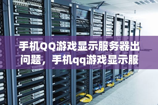 手机QQ游戏显示服务器出问题，手机qq游戏显示服务器出问题怎么办