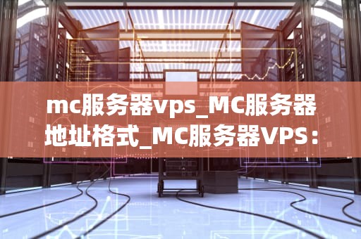 mc服务器vps_MC服务器地址格式_MC服务器VPS：游戏爱好者的首选