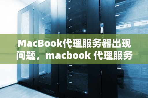 MacBook代理服务器出现问题，macbook 代理服务器出现问题
