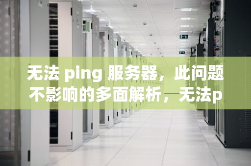 无法 ping 服务器，此问题不影响的多面解析，无法ping通服务器地址