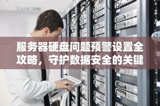 服务器硬盘问题预警设置全攻略，守护数据安全的关键防线，服务器怎么设置硬盘问题提醒功能