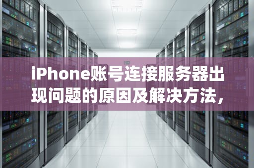 iPhone账号连接服务器出现问题的原因及解决方法，iphone账号连接服务器出现问题怎么办