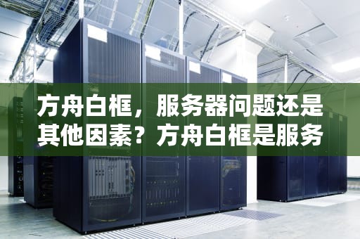 方舟白框，服务器问题还是其他因素？方舟白框是服务器问题吗怎么解决
