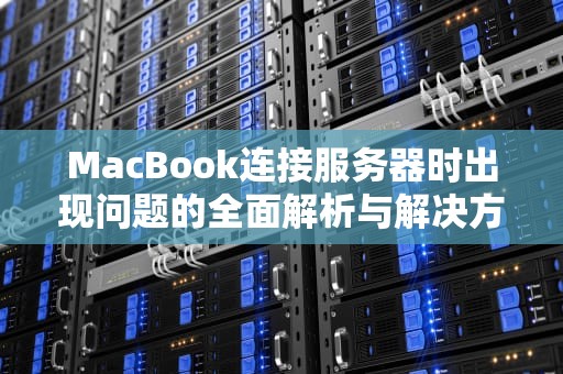 MacBook连接服务器时出现问题的全面解析与解决方案，macbook连接到服务器时出现问题