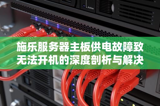 施乐服务器主板供电故障致无法开机的深度剖析与解决之道，施乐服务器主板供电问题无法开机怎么办