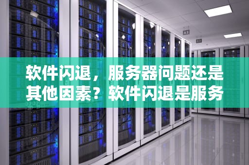 软件闪退，服务器问题还是其他因素？软件闪退是服务器问题么吗