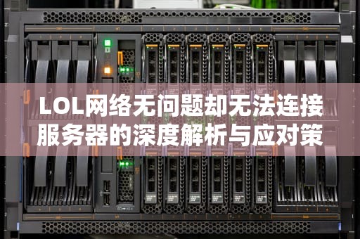 LOL网络无问题却无法连接服务器的深度解析与应对策略，网络没问题lol无法连接服务器请检查网络