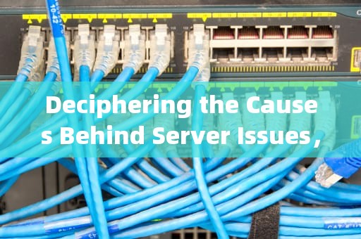 Deciphering the Causes Behind Server Issues，是服务器问题吗英文翻译怎么说