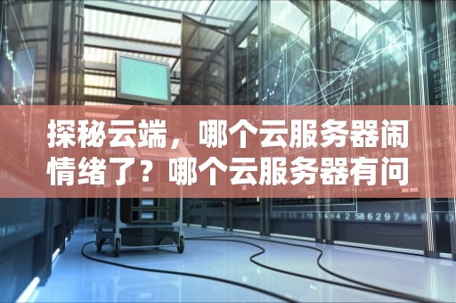 探秘云端，哪个云服务器闹情绪了？哪个云服务器有问题了啊怎么解决
