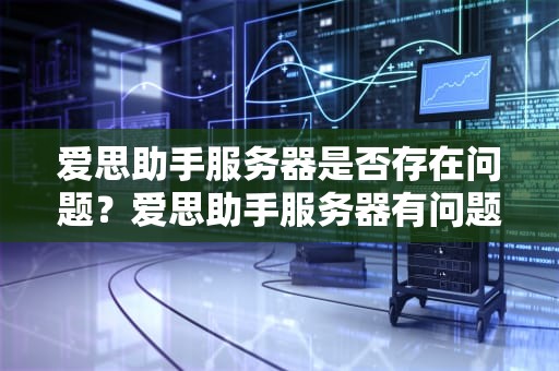 爱思助手服务器是否存在问题？爱思助手服务器有问题吗怎么解决