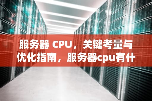 服务器 CPU，关键考量与优化指南，服务器cpu有什么用