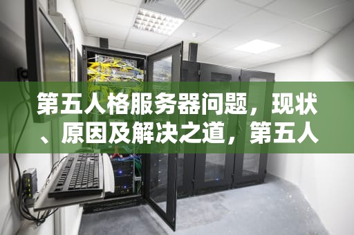 第五人格服务器问题，现状、原因及解决之道，第五人格服务器问题怎么解决