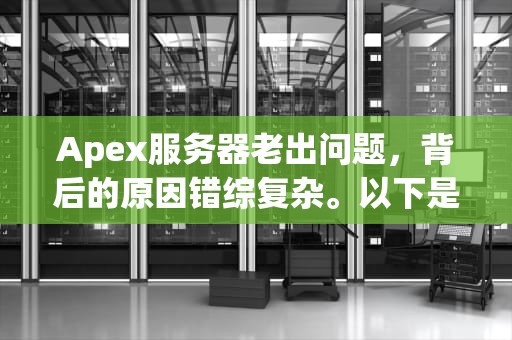 Apex服务器老出问题，背后的原因错综复杂。以下是对这一问题的详细分析，apex服务器为什么老出问题呢
