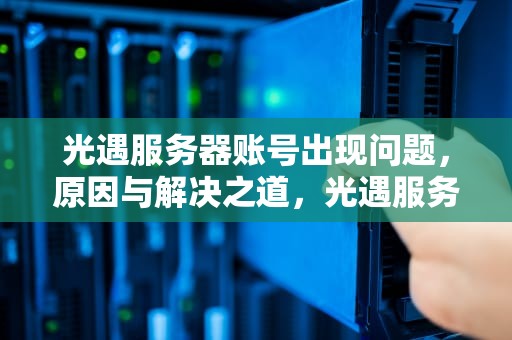 光遇服务器账号出现问题，原因与解决之道，光遇服务器账号出现问题怎么办