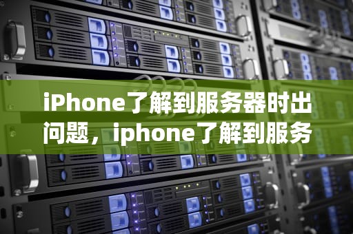 iPhone了解到服务器时出问题，iphone了解到服务器时出问题怎么办